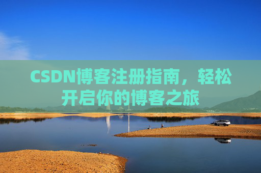 CSDN博客注册指南,轻松开启你的博客之旅 CSDN博客注册指南,轻松开启你的博客之旅